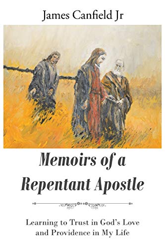 Canfield Jr - MEMOIRS OF A REPENTANT APOSTLE: Learning to Trust in God