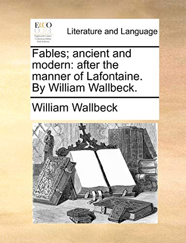 Wallbeck - Fables; ancient and modern: after the manner of Lafontaine.