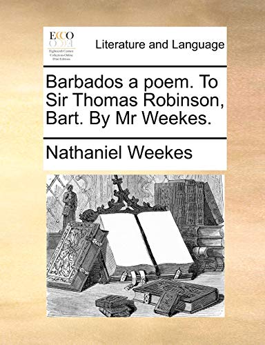 Weekes - Barbados a poem. To Sir Thomas Robinson, Bart. By Mr . - New