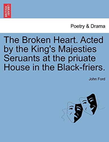 Ford - Broken Heart. Acted by the King's Majesties Seruants at the pri