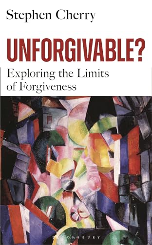 Stephen Cherry - Unforgivable? Exploring the Limits of Forgiveness -
