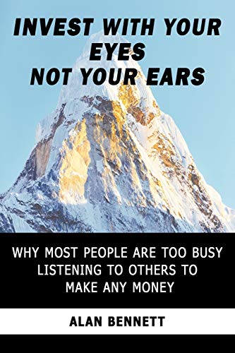 Alan Bennett - Invest with Your Eyes Not Your Ears Why Most People Ar