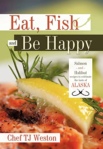 Chef Tj Weston - Eat, Fish and Be Happy: Salmon and Halibut Recipes to