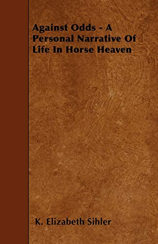 Sihler - Against Odds - A Personal Narrative Of Life In Horse Heaven -