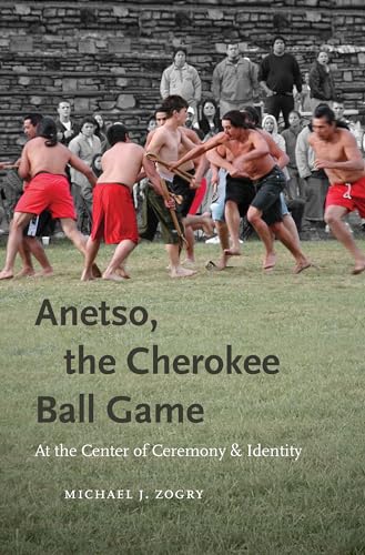 Zogry - Anetso, the Cherokee Ball Game: At the Center of Ceremony and