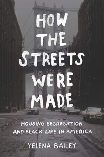 Bailey - How the Streets Were Made: Housing Segregation and Black Life