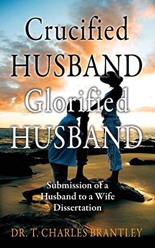 Brantley - Crucified Husband Glorified Husband: Submission of a Husban