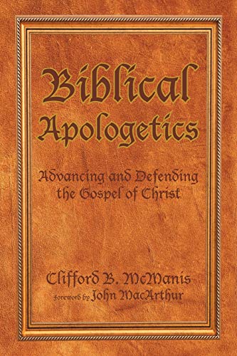 McManis - Biblical Apologetics: Advancing and Defending the Gospel of