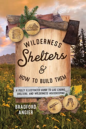 Angier - Wilderness Shelters and How to Build Them: A Fully Illustrate