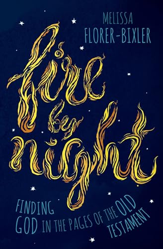 Florer-Bixler - Fire by Night: Finding God in the Pages of the Old Tes