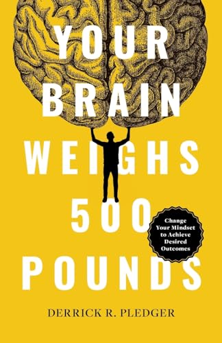 Pledger - Your Brain Weighs 500 Pounds: Change Your Mindset to Achieve