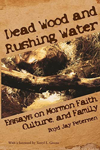 Petersen - Dead Wood and Rushing Water: Essays on Mormon Faith, Cultur