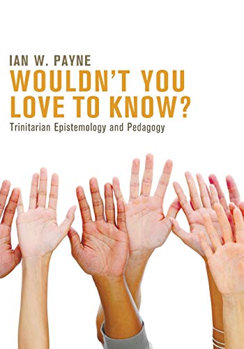 Payn - Wouldn't You Love to Know?: Trinitarian Epistemology and Pedago