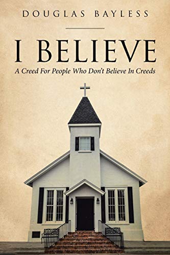 Bayless - I BELIEVE . . . A Creed For People Who Don't Believe In Cre