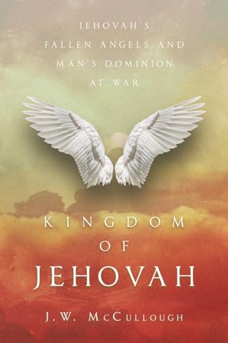 McCulloug - Kingdom of Jehovah: Jehovah's fallen angels and man's Domi