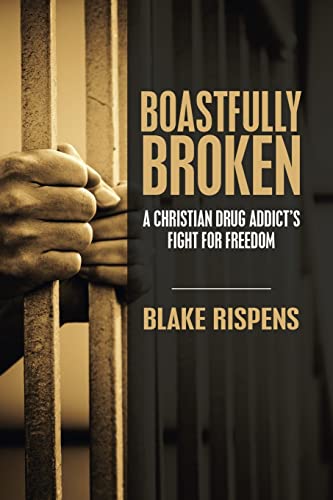 Rispens - Boastfully Broken A Christian Drug Addict's Fight for Freed