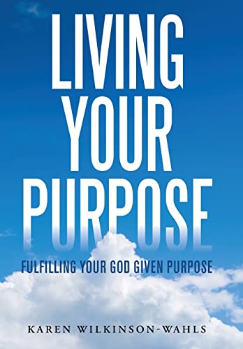Wilkinson-Wahls - Living Your Purpose: Fulfilling Your God Given Purpo