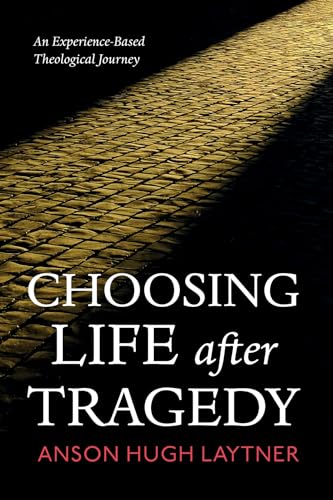 Laytner - Choosing Life After Tragedy: An Experience-Based Theological