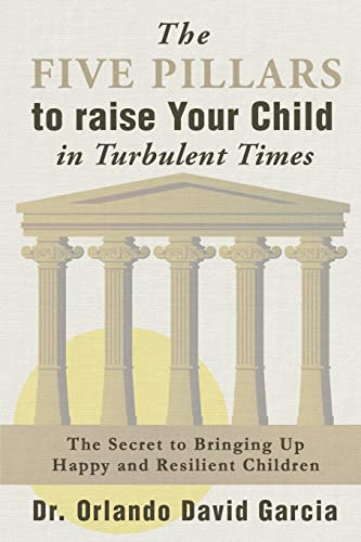 Garcia - Five Pillars to Raise Your Child in Turbulent Times The Secr