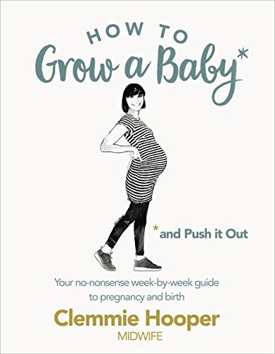 Clemmie Hooper - How to Grow a Baby and Push It Out Your no-nonsense