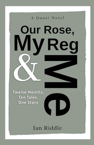 Riddl - Our Rose, My Reg & Me: Twelve Months, Ten Tales, One Story - A