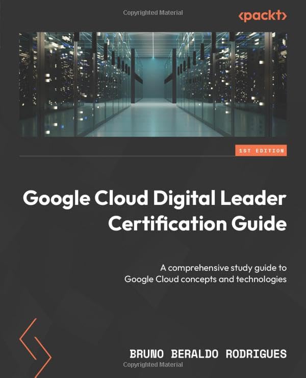 Rodrigues - Google Cloud Digital Leader Certification Guide: A compreh