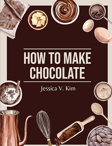 Jessica V. Kim - How to Make Chocolate: Delicious and Easy Recipes - N