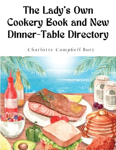 Charlotte Campbell B - Lady's Own Cookery Book and New Dinner-Table Di