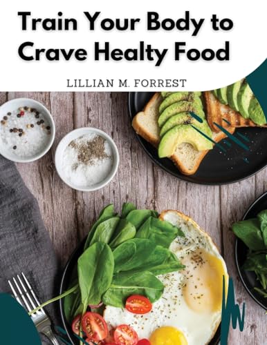 Lillian M. Forrest - Train Your Body to Crave Healty Food: Vegetarian