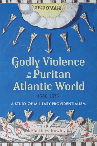 Rowley - Godly Violence in the Puritan Atlantic World, 1636-1676: A St