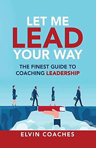 Coaches - Let me Lead your Way: The Finest Guide to Coaching Leadershi