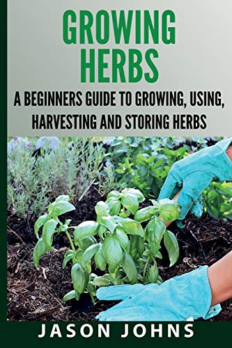 Johns - Growing Herbs A Beginners Guide to Growing, Using, Harvesting