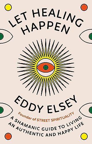 Eddy Elsey - Let Healing Happen A Shamanic Guide to Living An Authen