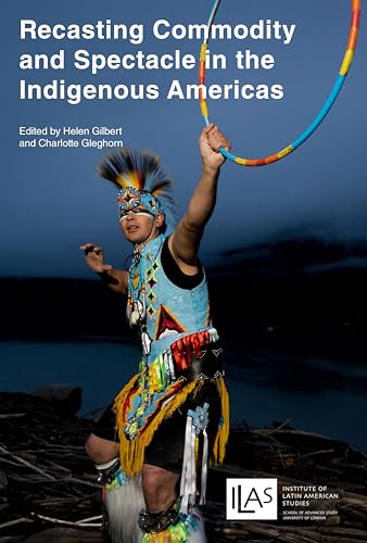 Gilbert - Recasting Commodity and Spectacle in the Indigenous Americas