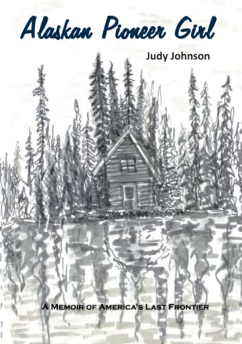Johnson - Alaskan Pioneer Girl A Memoir of America's Last Frontier -