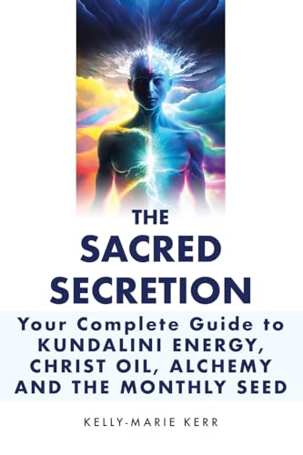 Kerr - Sacred Secretion, Your Complete Guide to Kundalini Energy, Chri