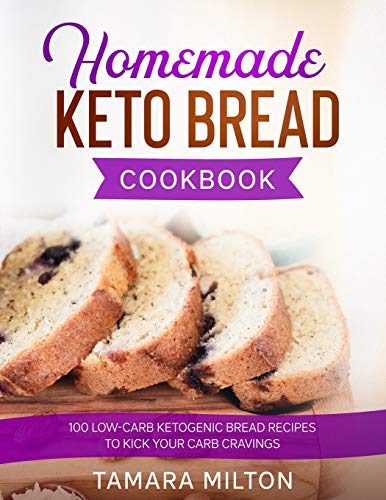 Milton - HOMEMADE KETO BREAD COOKBOOK 100 Low-Carb Ketogenic Bread Re