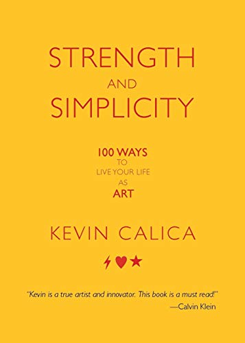 Calica - Strength and Simplicity: 100 Ways to Live Your Life as Art -