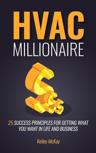 McKay - HVAC Millionaire: 25 Success Principles for Getting What You W