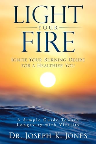 Jones - LIGHT YOUR FIRE: Ignite Your Burning Desire for a Healthier Yo
