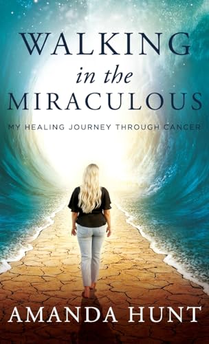 Hunt - Walking in the Miraculous: My Healing Journey Through Cancer -