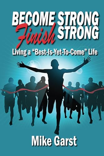 Garst - Become Strong Finish Strong: Living the "Best is Yet to Come"