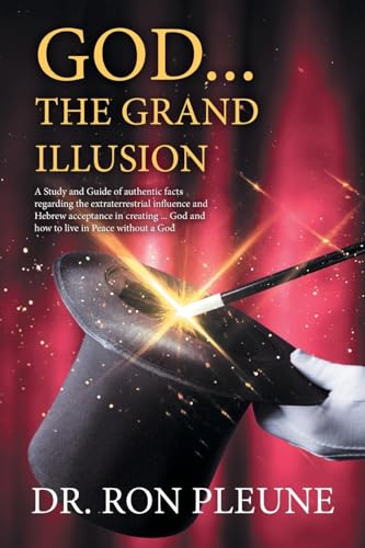 Dr. Ron Pleun - God...the Grand Illusion: A Study and Guide of authent