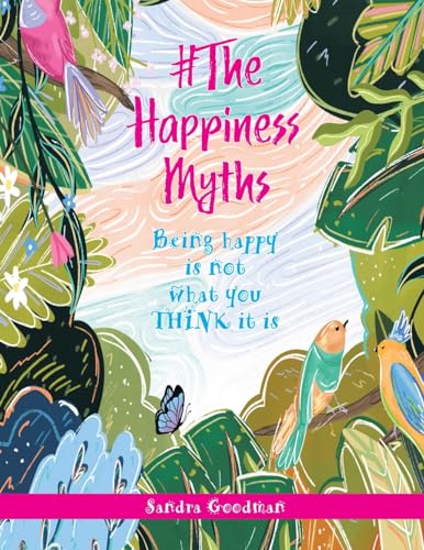 Goodman - #The Happiness Myths: Being happy is not what you THINK it i