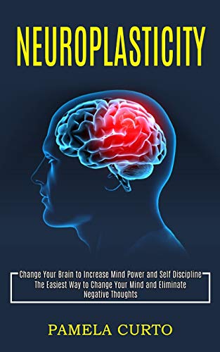 Curto - Neuroplasticity: Change Your Brain to Increase Mind Power and