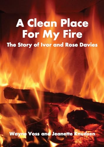 Voss - A Clean Place For My Fire: The story of Ivor and Rose Davies -