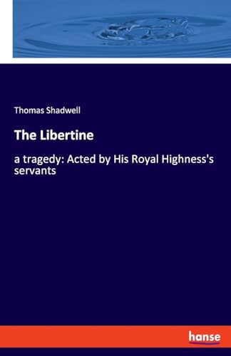 Shadwell - Libertine:a tragedy: Acted by His Royal Highness's servants