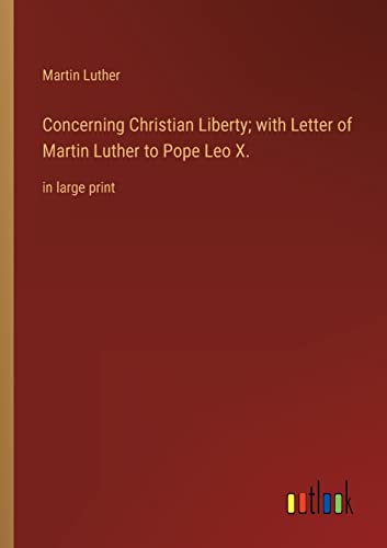 Luther - Concerning Christian Liberty; with Letter of to Pope Leo X.