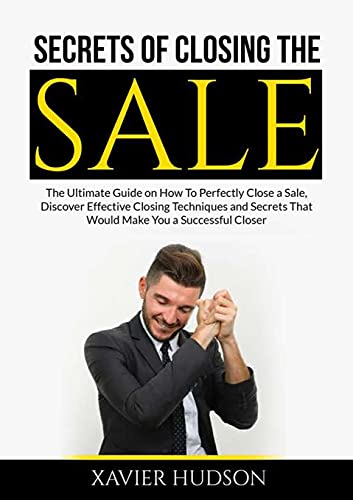 Hudson - Secrets of Closing the Sale: The Ultimate Guide on How To Per