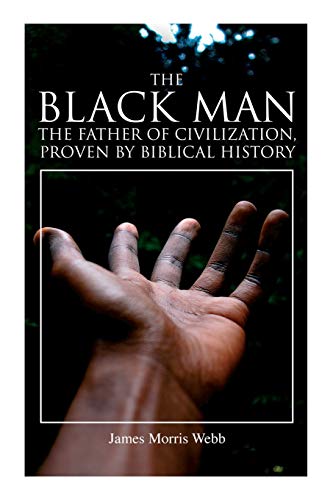 Webb - Black Man, the Father of Civilization, Proven by Biblical Histo
